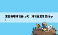 王者荣耀诸葛亮cp文（诸葛亮王者里的cp）