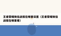 王者荣耀微信战报在哪里设置（王者荣耀微信战报在哪里看）