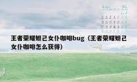 王者荣耀妲己女仆咖啡bug（王者荣耀妲己女仆咖啡怎么获得）