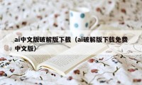 ai中文版破解版下载（ai破解版下载免费中文版）