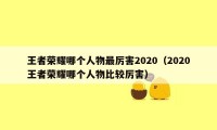 王者荣耀哪个人物最厉害2020（2020王者荣耀哪个人物比较厉害）