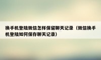 换手机登陆微信怎样保留聊天记录（微信换手机登陆如何保存聊天记录）