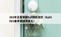 202年王者荣耀kpl颁奖仪式（kpl2021春季赛颁奖典礼）