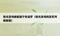 橙光游戏破解版宁安遗梦（橙光游戏网游系列破解版）