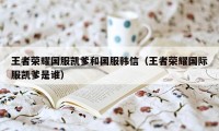 王者荣耀国服凯爹和国服韩信（王者荣耀国际服凯爹是谁）