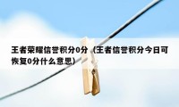 王者荣耀信誉积分0分（王者信誉积分今日可恢复0分什么意思）