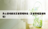 良心游戏解说王者荣耀韩信（王者荣耀直播韩信）