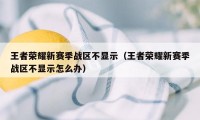 王者荣耀新赛季战区不显示（王者荣耀新赛季战区不显示怎么办）