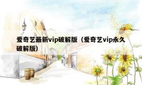 爱奇艺最新vip破解版（爱奇艺vip永久破解版）