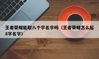 王者荣耀能取八个字名字吗（王者荣耀怎么起8字名字）