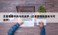 王者荣耀半肉马可波罗（王者荣耀新版本马可波罗）