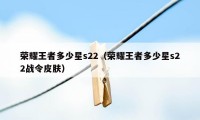 荣耀王者多少星s22（荣耀王者多少星s22战令皮肤）