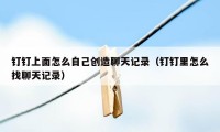 钉钉上面怎么自己创造聊天记录（钉钉里怎么找聊天记录）