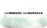 mac破解解压密码（mac解压密码怎么用）