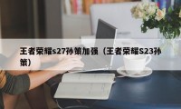 王者荣耀s27孙策加强（王者荣耀S23孙策）