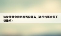 法院传票会附带聊天记录么（法院传票会留下记录吗）