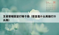 王者荣耀亚瑟打哪个路（亚瑟是什么英雄打什么路）