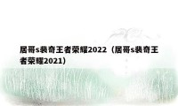 居哥s裴奇王者荣耀2022（居哥s裴奇王者荣耀2021）