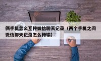 俩手机怎么互传微信聊天记录（两个手机之间微信聊天记录怎么传输）