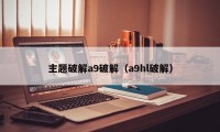 主题破解a9破解（a9hl破解）