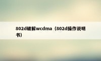 802d破解wcdma（802d操作说明书）