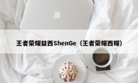 王者荣耀益西ShenGe（王者荣耀西耀）