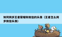 如何同步王者荣耀和微信的头像（王者怎么同步微信头像）