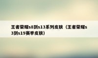 王者荣耀s8到s13系列皮肤（王者荣耀s3到s19赛季皮肤）