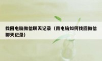 找回电脑微信聊天记录（用电脑如何找回微信聊天记录）