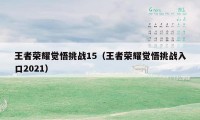 王者荣耀觉悟挑战15（王者荣耀觉悟挑战入口2021）