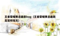 王者荣耀黄忠最新bug（王者荣耀黄忠最新出装和铭文）