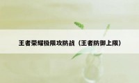 王者荣耀极限攻防战（王者防御上限）