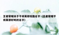 王者荣耀关于干将莫邪炫酷名字（王者荣耀干将莫邪好听的名字）