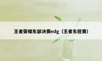 王者荣耀东部决赛edg（王者东冠赛）