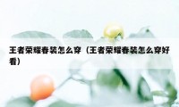 王者荣耀春装怎么穿（王者荣耀春装怎么穿好看）