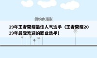 19年王者荣耀最佳人气选手（王者荣耀2019年最受欢迎的职业选手）