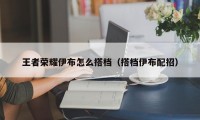 王者荣耀伊布怎么搭档（搭档伊布配招）