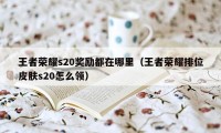 王者荣耀s20奖励都在哪里（王者荣耀排位皮肤s20怎么领）