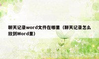 聊天记录word文件在哪里（聊天记录怎么放到Word里）