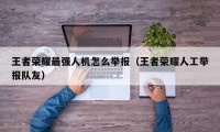 王者荣耀最强人机怎么举报（王者荣耀人工举报队友）