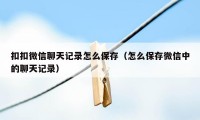 扣扣微信聊天记录怎么保存（怎么保存微信中的聊天记录）