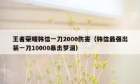 王者荣耀韩信一刀2000伤害（韩信最强出装一刀10000暴击梦泪）