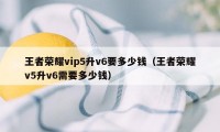 王者荣耀vip5升v6要多少钱（王者荣耀v5升v6需要多少钱）