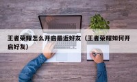 王者荣耀怎么开启最近好友（王者荣耀如何开启好友）