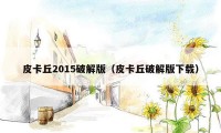 皮卡丘2015破解版（皮卡丘破解版下载）