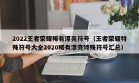 2022王者荣耀稀有漂亮符号（王者荣耀特殊符号大全2020稀有漂亮特殊符号汇总）