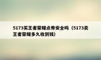 5173买王者荣耀点券安全吗（5173卖王者荣耀多久收到钱）