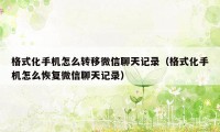 格式化手机怎么转移微信聊天记录（格式化手机怎么恢复微信聊天记录）