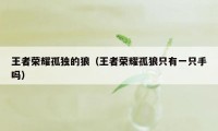 王者荣耀孤独的狼（王者荣耀孤狼只有一只手吗）