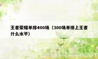 王者荣耀单排400场（300场单排上王者什么水平）